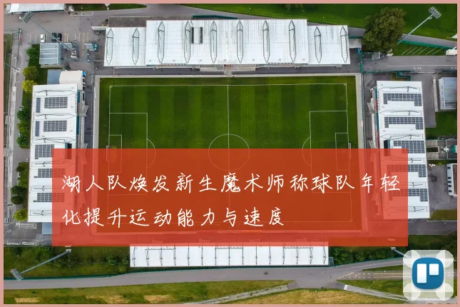 湖人队焕发新生魔术师称球队年轻化提升运动能力与速度